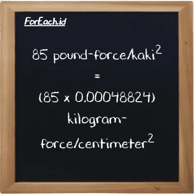 Cara konversi pound-force/kaki<sup>2</sup> ke kilogram-force/centimeter<sup>2</sup> (lbf/ft<sup>2</sup> ke kgf/cm<sup>2</sup>): 85 pound-force/kaki<sup>2</sup> (lbf/ft<sup>2</sup>) setara dengan 85 dikalikan dengan 0.00048824 kilogram-force/centimeter<sup>2</sup> (kgf/cm<sup>2</sup>)